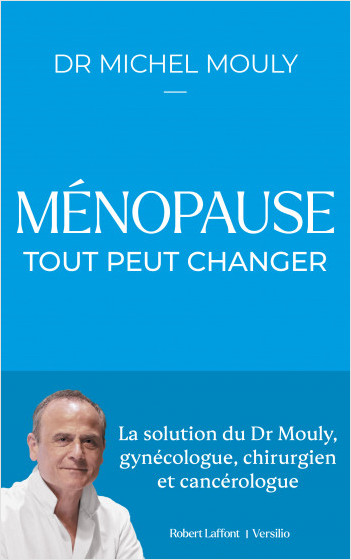Ménopause : tout peut changer - La solution du Dr Mouly, gynécologue, chirurgien et cancérologue