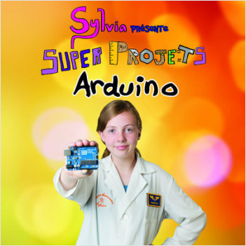 Sylvia présente : Super Projets Arduino