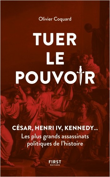 Tuer le pouvoir - César, Henri IV, Kennedy... Les plus grands assassinats politiques de l'histoire
