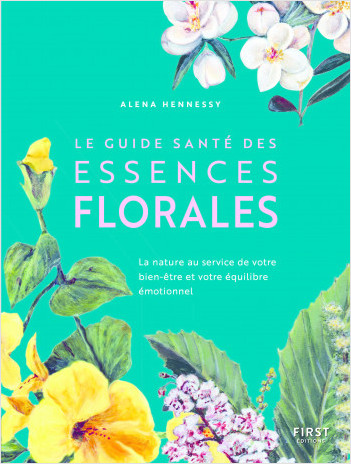 Le Guide santé des essences florales - Découvrez le pouvoir de guérison de la nature sur le corps et l'esprit
