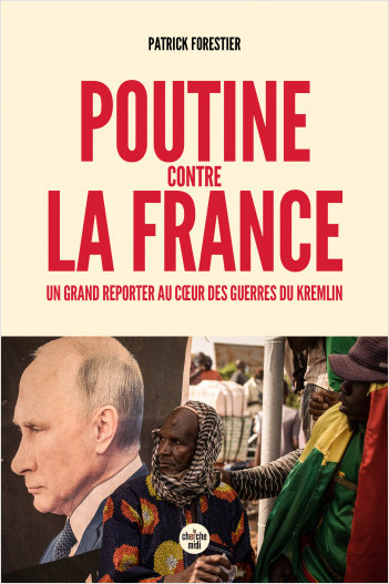 Poutine contre la France - Un grand reporter au cœur des guerres du Kremlin