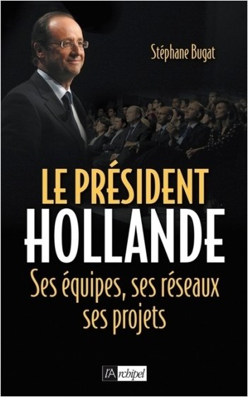 Le président Hollande - Ses équipes, ses réseaux,  ses projets