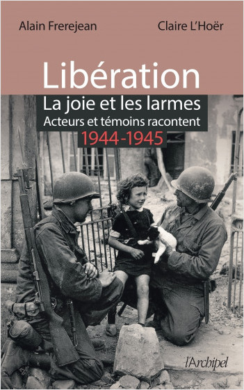 Libération : la joie et les larmes - Acteurs et témoins racontent (1944-1945)