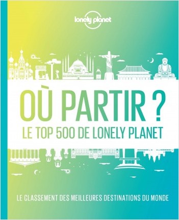 Où partir ? Le top 500 de Lonely Planet - 2ed