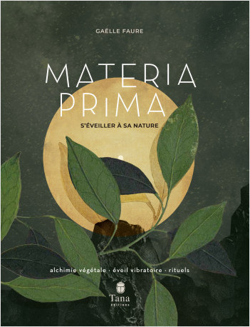 Materia Prima - S'éveiller à sa nature. Alchimie végétale, éveil vibratoire, rituels